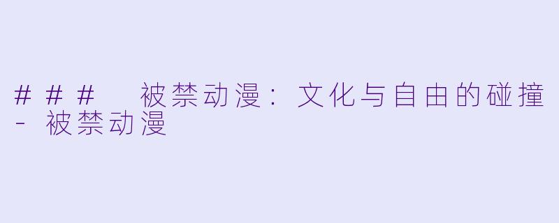 ### 被禁动漫：文化与自由的碰撞-被禁动漫