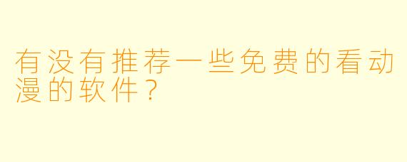 有没有推荐一些免费的看动漫的软件?