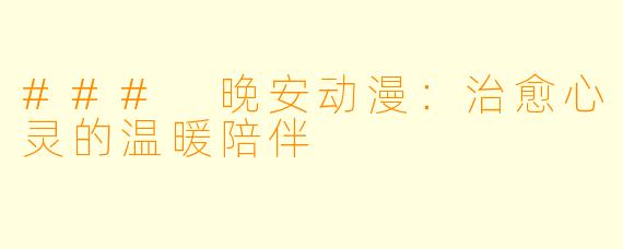 ### 晚安动漫:治愈心灵的温暖陪伴