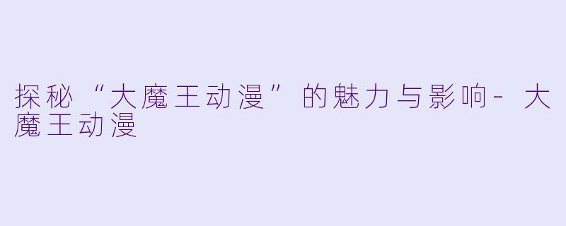 探秘“大魔王动漫”的魅力与影响