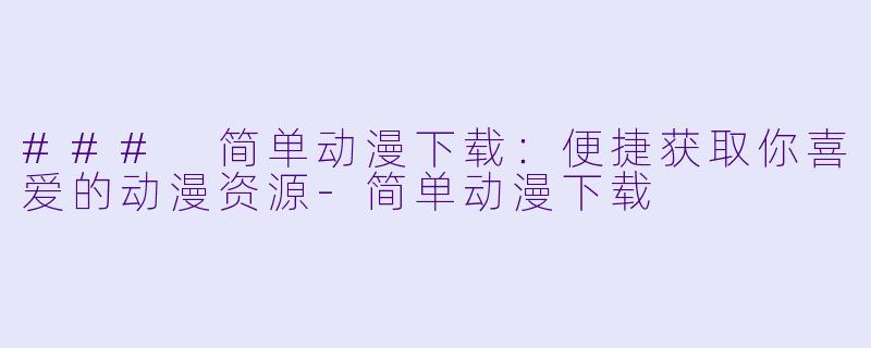 ### 简单动漫下载:便捷获取你喜爱的动漫资源