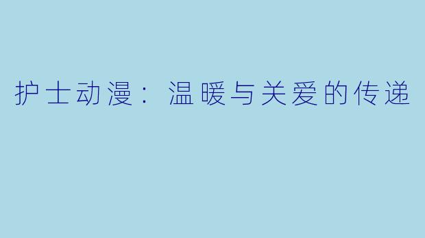 护士动漫：温暖与关爱的传递