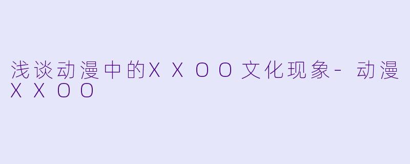 浅谈动漫中的XXOO文化现象