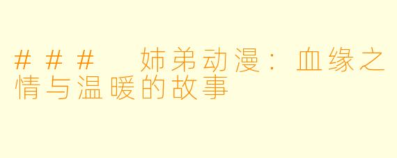 ### 姉弟动漫：血缘之情与温暖的故事