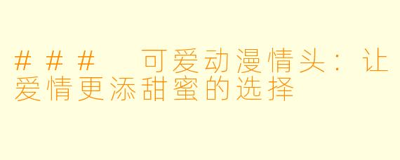 ### 可爱动漫情头：让爱情更添甜蜜的选择