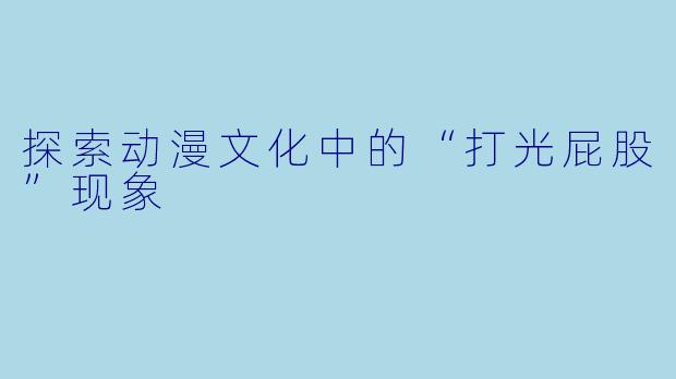 探索动漫文化中的“打光屁股”现象