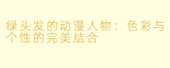 绿头发的动漫人物：色彩与个性的完美结合