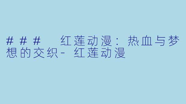 ### 红莲动漫：热血与梦想的交织-红莲动漫