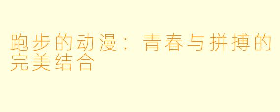 跑步的动漫：青春与拼搏的完美结合