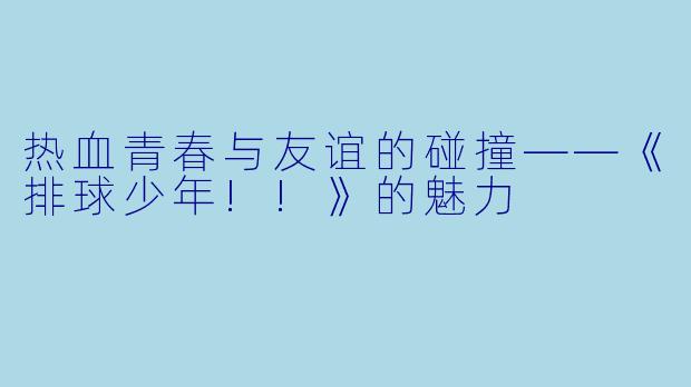 热血青春与友谊的碰撞——《排球少年!!》的魅力