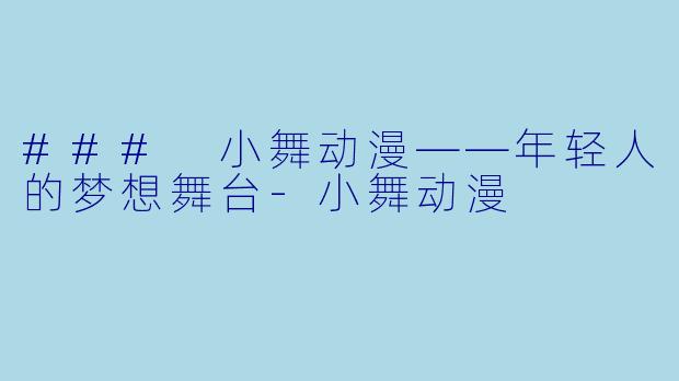 ### 小舞动漫——年轻人的梦想舞台