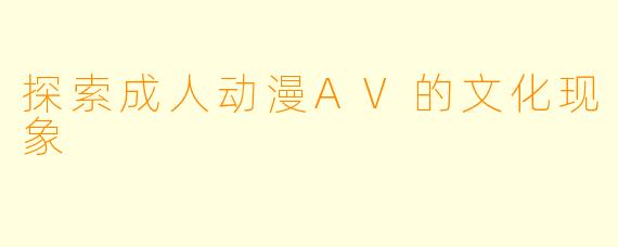 探索成人动漫AV的文化现象