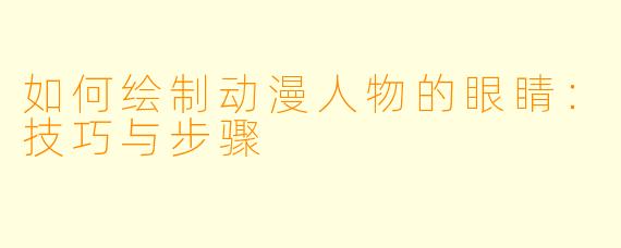 如何绘制动漫人物的眼睛：技巧与步骤