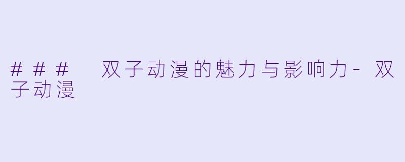 ### 双子动漫的魅力与影响力-双子动漫