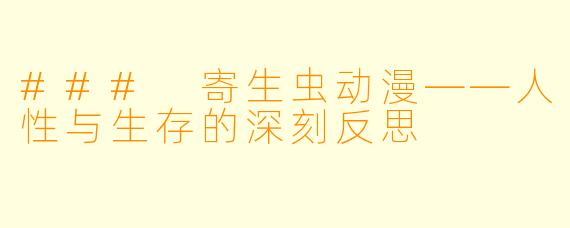 ### 寄生虫动漫——人性与生存的深刻反思