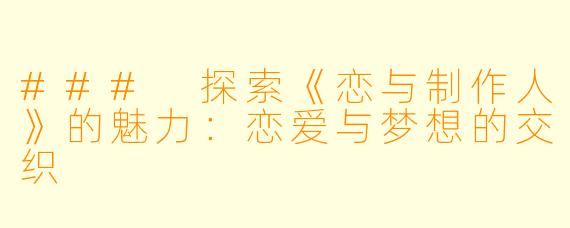 ### 探索《恋与制作人》的魅力：恋爱与梦想的交织