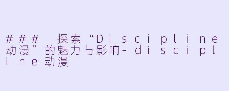### 探索“Discipline动漫”的魅力与影响-discipline动漫