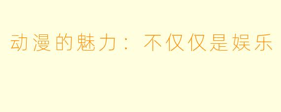 动漫的魅力：不仅仅是娱乐