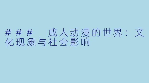 ### 成人动漫的世界：文化现象与社会影响