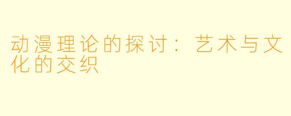 动漫理论的探讨：艺术与文化的交织