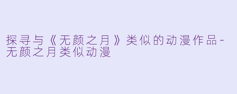 探寻与《无颜之月》类似的动漫作品-无颜之月类似动漫