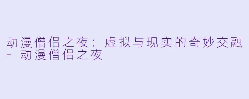 动漫僧侣之夜:虚拟与现实的奇妙交融