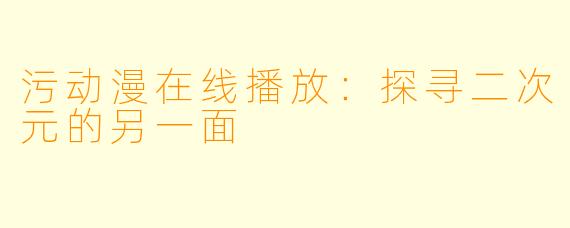 污动漫在线播放：探寻二次元的另一面