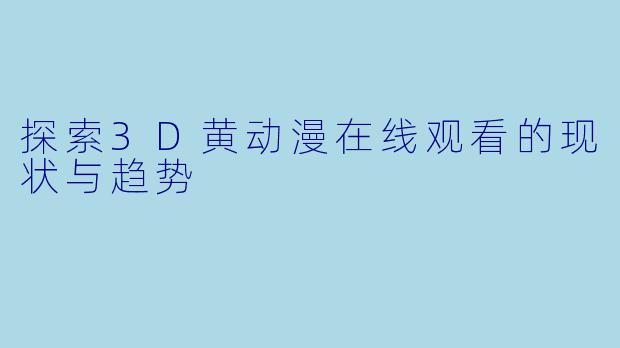 探索3D黄动漫在线观看的现状与趋势