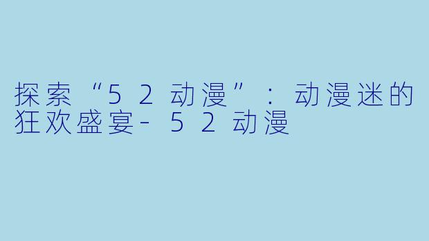 探索“52动漫”:动漫迷的狂欢盛宴