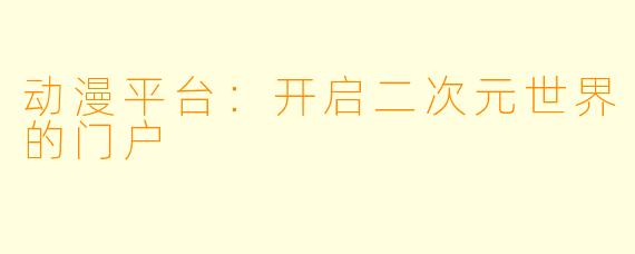 动漫平台：开启二次元世界的门户