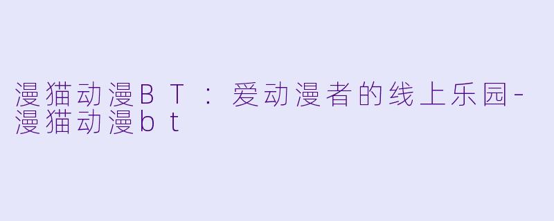 漫猫动漫BT：爱动漫者的线上乐园-漫猫动漫bt