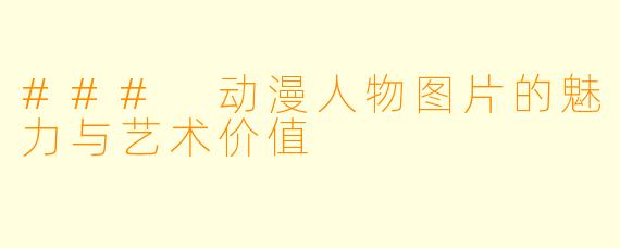 ### 动漫人物图片的魅力与艺术价值