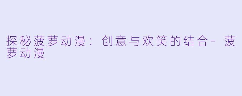 探秘菠萝动漫：创意与欢笑的结合