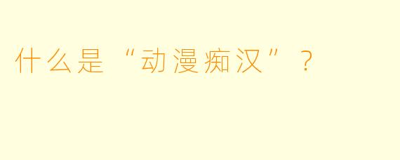 什么是“动漫痴汉”?