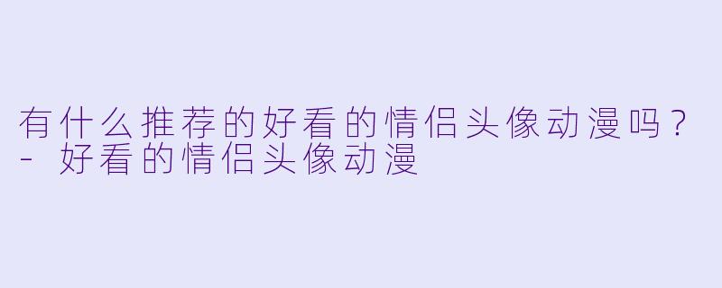 有什么推荐的好看的情侣头像动漫吗？