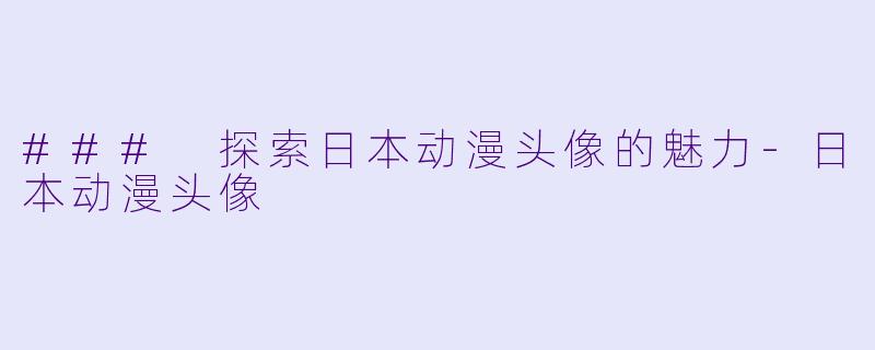 ### 探索日本动漫头像的魅力-日本动漫头像