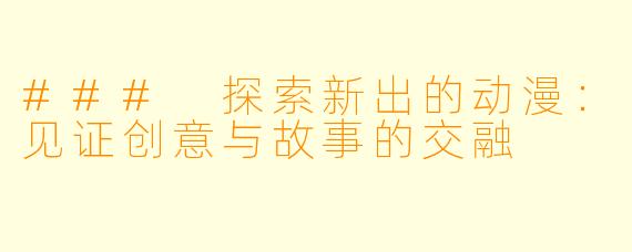 ### 探索新出的动漫：见证创意与故事的交融