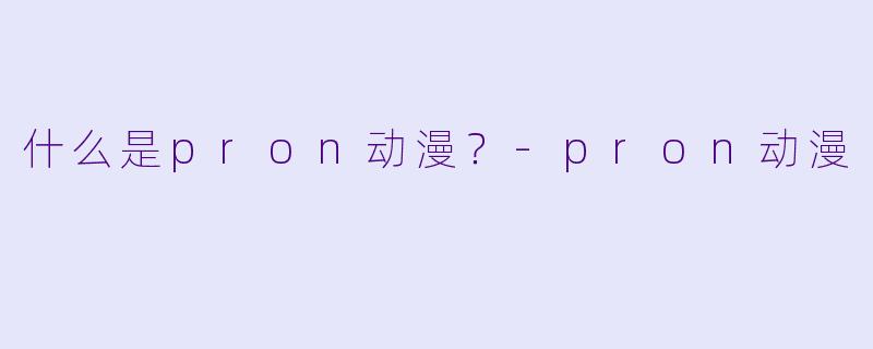 什么是pron动漫？