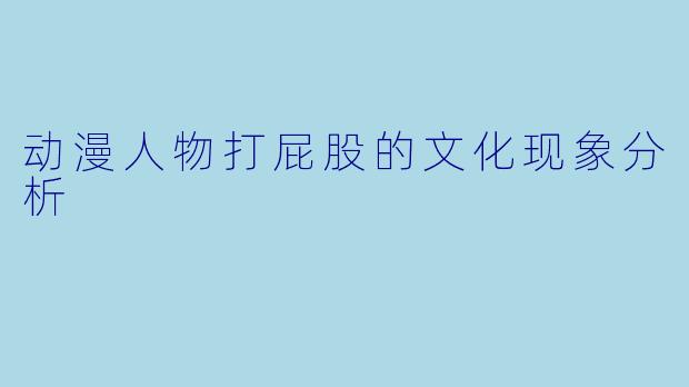 动漫人物打屁股的文化现象分析