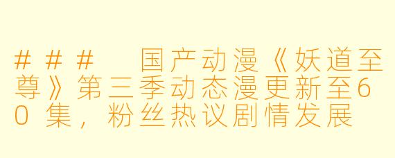 ### 国产动漫《妖道至尊》第三季动态漫更新至60集，粉丝热议剧情发展