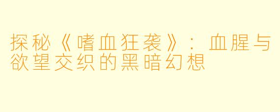 探秘《嗜血狂袭》：血腥与欲望交织的黑暗幻想