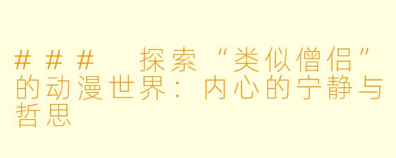 ### 探索“类似僧侣”的动漫世界：内心的宁静与哲思