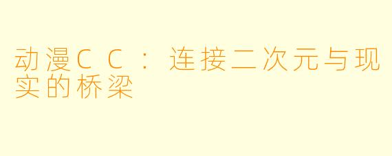 动漫CC：连接二次元与现实的桥梁
