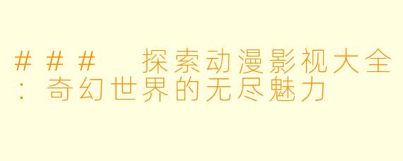 ### 探索动漫影视大全：奇幻世界的无尽魅力