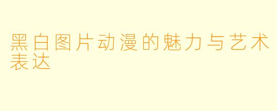 黑白图片动漫的魅力与艺术表达