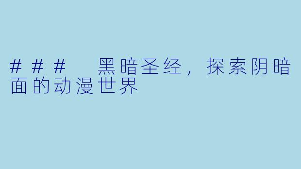 ### 黑暗圣经，探索阴暗面的动漫世界
