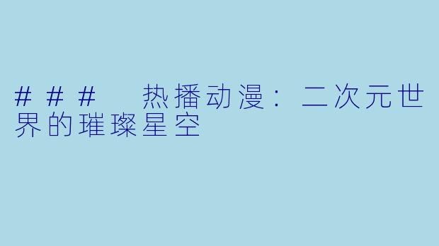 ### 热播动漫：二次元世界的璀璨星空