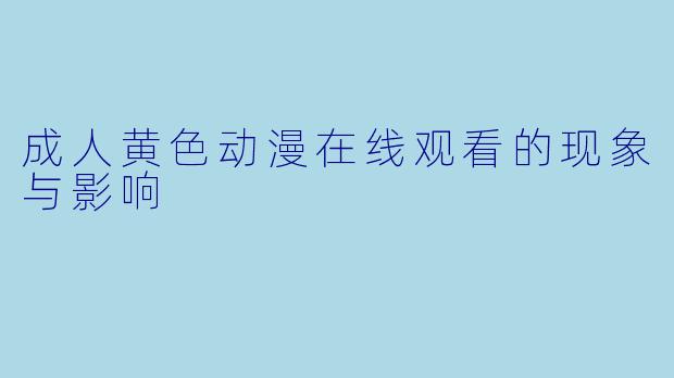 成人黄色动漫在线观看的现象与影响