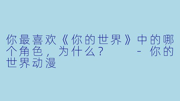 你最喜欢《你的世界》中的哪个角色，为什么？  
