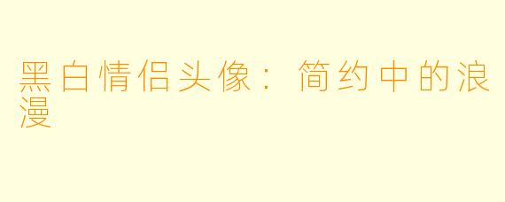 黑白情侣头像：简约中的浪漫